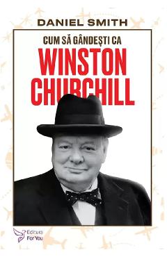 Cum sa gandesti ca Winston Churchill - Daniel Smith