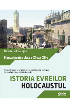 Istoria evreilor. Holocaustul - Clasele 11-12 - Manual - Felicia Waldman, Anca Tudorancea, Adrian Cioflanca, Carol Iancu, Adriana Radu, Bogdan-Florin Romandas