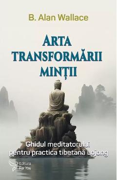 Arta transformarii mintii - B. Alan Wallace