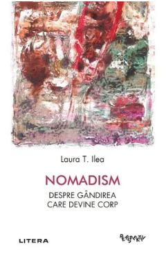 Nomadism. Despre gandirea care devine corp - Laura T. Ilea