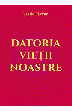 Datoria vietii noastre - Vasile Parvan