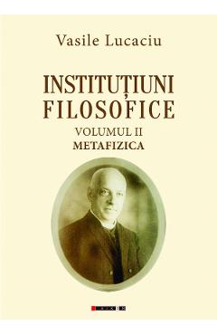 Institutiuni filosofice Vol.2: Metafizica - Vasile Lucaciu