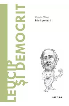 Descopera filosofia. Leucip si Democrit. Primii atomisti - Claudia Milani