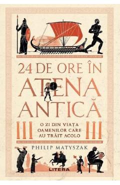 24 de ore in Atena antica. O zi din viata oamenilor care au trait acolo - Philip Matyszak