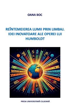 Reintemeierea lumii prin limbaj. Idei inovatoare ale operei lui Humboldt - Oana Boc