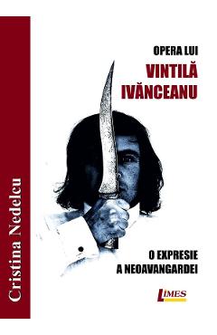 Opera lui Vintila Ivanceanu. O expresie a neoavangardei - Cristina Nedelcu
