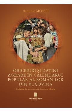 Obiceiuri si datini agrare in calendarul popular al romanilor din Bucovina - Antonie Moisei