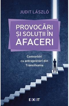 Provocari si solutii in afaceri. Convorbiri cu antreprenori din Transilvania - Judit Laszlo