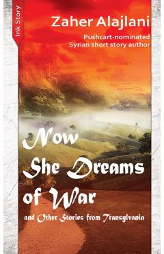 Now She Dreams of War and Other Stories from Transylvania - Zaher Alajlani