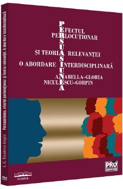 Persuasiunea, efectul perlocutionar si teoria relevantei - Anabella-Gloria Niculescu-Gorpin
