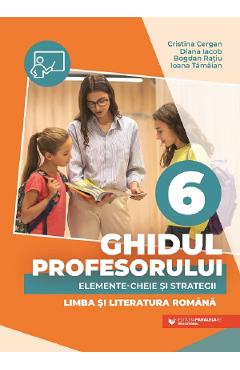 Ghidul profesorului. Elemente-cheie si strategii - Clasa 6 - Limba si literatura romana - Cristina Cergan