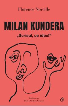 Milan Kundera. Scrisul, ce idee! - Florence Noville