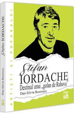 Stefan Iordache. Destinul unui golan de Rahova - Dan-Silviu Boerescu