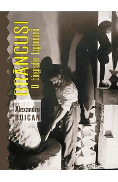 Brancusi, o biografie legendara - Alexandru Buican
