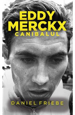 Eddy Merckx. Canibalul - Daniel Friebe