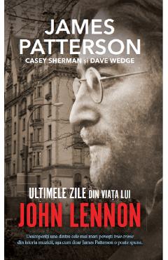 Ultimele zile din viata lui John Lennon - James Patterson, Casey Sherman, Dave Wedge