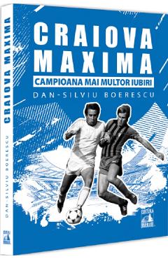 Craiova Maxima, campioana mai multor iubiri - Dan-Silviu Boerescu