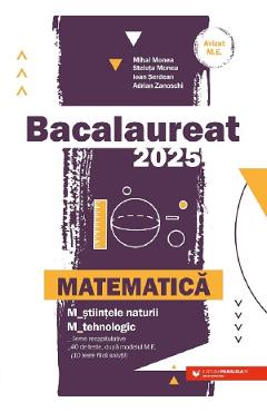 Bacalaureat 2025. Matematica M2: Stiintele naturii, Tehnologic - Mihai Monea, Steluta Monea, Ioan Serdean, Adrian Zanoschi