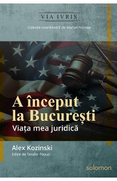 A inceput la Bucuresti. Viata mea juridica - Alex Kozinski