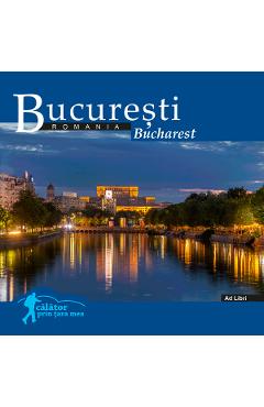 Bucuresti: Romania. Calator prin tara mea