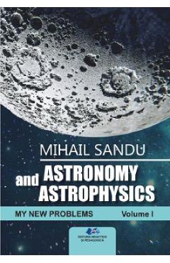 Astronomy and astrophysics. My new problems Vol.1 - Mihail Sandu