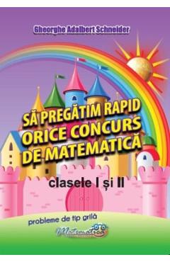 Sa pregatim rapid orice concurs de matematica - Clasele 1-2 - Gheorghe Adalbert Schneider