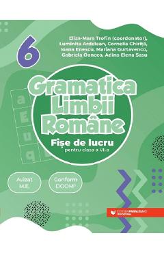 Gramatica limbii romane - Clasa 6 - Fise de lucru - Eliza-Mara Trofin, Luminita Ardelean, Cornelia Chirita, Ioana Enescu, Mariana Gurtavenco, Gabriela Oancea, Adina Elena Sasu