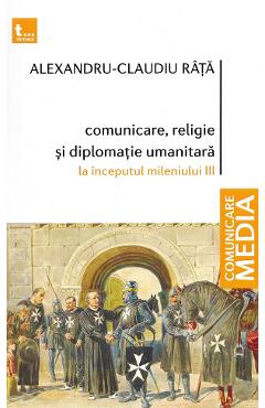 Comunicare, religie si diplomatie umanitara la inceputul mileniului III - Alexandru-Claudiu Rata