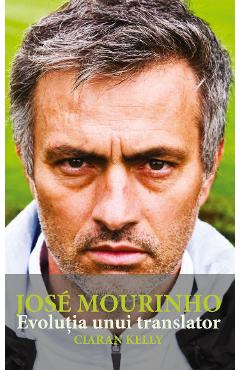 Jose Mourinho. Evolutia unui translator - Ciaran Kelly