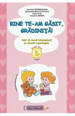 Bine te-am gasit, gradinita! - Grupa mica - Gabriela Berbeceanu, Smaranda Maria Cioflica, Elena Ilie, Cornelia Marta