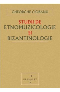 Studii de etnomuzicologie si bizantinologie - Gheorghe Ciobanu