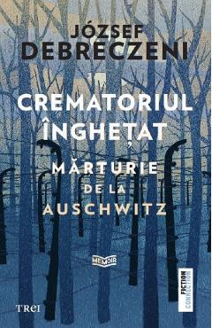 Crematoriul inghetat: Marturie de la Auschwitz - Jozsef Debreczeni