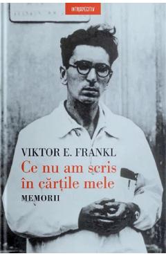 Ce nu am scris in cartile mele. Memorii - Viktor E. Frankl