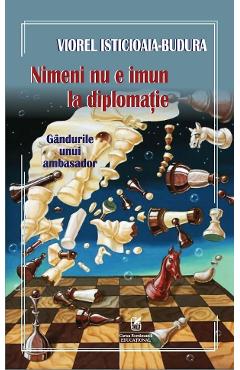 Nimeni nu e imun la diplomatie. Gandurile unui ambasador - Viorel Isticioaia-Budura