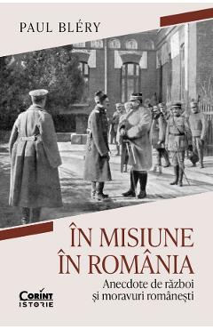 In misiune in Romania. Anecdote de razboi si moravuri romanesti - Paul Blery