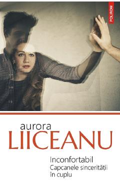 Inconfortabil. Capcanele sinceritatii in cuplu - Aurora Liiceanu