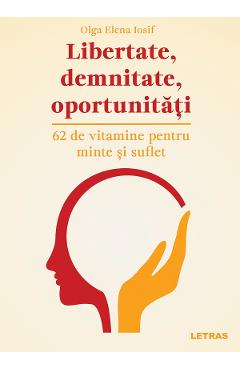 Libertate, demnitate, oportunitati. 62 de vitamine pentru minte si suflet - Olga Elena Iosif