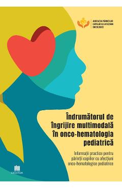 Indrumatorul de ingrijire multimodala in onco-hematologia pediatrica. Informatii practice pentru parintii copiilor cu afectiuni onco-hematologice pediatrice