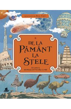 De la Pamant la stele. Atlasul superlativelor lumii - Kate Baker, Page Tsou
