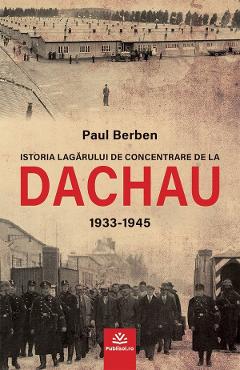 Istoria lagarului de concentrare de la Dachau 1933-1945 - Paul Berben