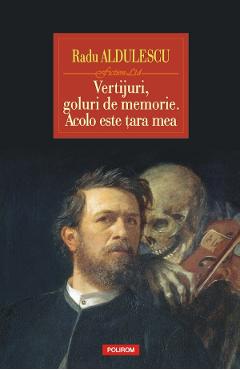 Vertijuri, goluri de memorie. Acolo este tara mea - Radu Aldulescu