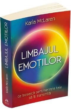 Limbajul emotiilor. Ce incearca sentimentele tale sa iti transmita - Karla McLaren