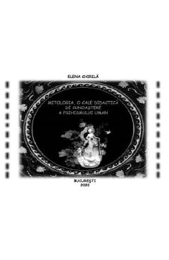 Mitologia, o cale didactica de cunoastere a psihismului uman - Elena Chirila