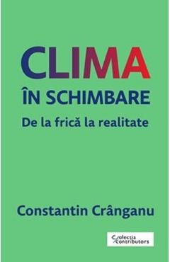 Clima in schimbare. De la frica la realitate - Constantin Cranganu
