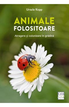 Animale folositoare. Atragere si colonizare in gradina - Ursula Kopp