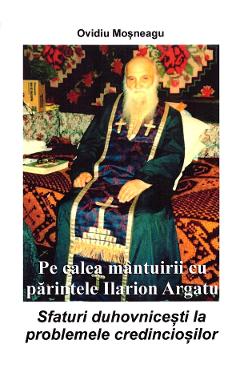 Pe calea mantuirii cu parintele Ilarion Argatu - Ovidiu Mosneagu