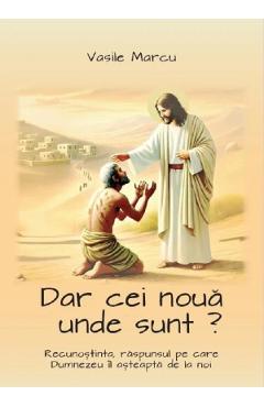 Dar cei noua unde sunt? - Vasile Marcu