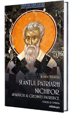 Sfantul Patriarh Nichifor, aparator al credintei patristice. Viata si opera - John Travis
