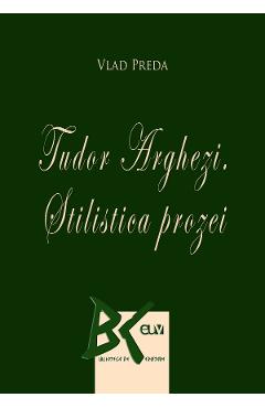 Tudor Arghezi. Stilistica prozei - Vlad Preda