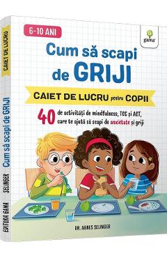 Cum sa scapi de griji. Caiet de lucru pentru copii - Agnes Selinger